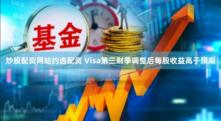 炒股配资网站约选配资 Visa第三财季调整后每股收益高于预期