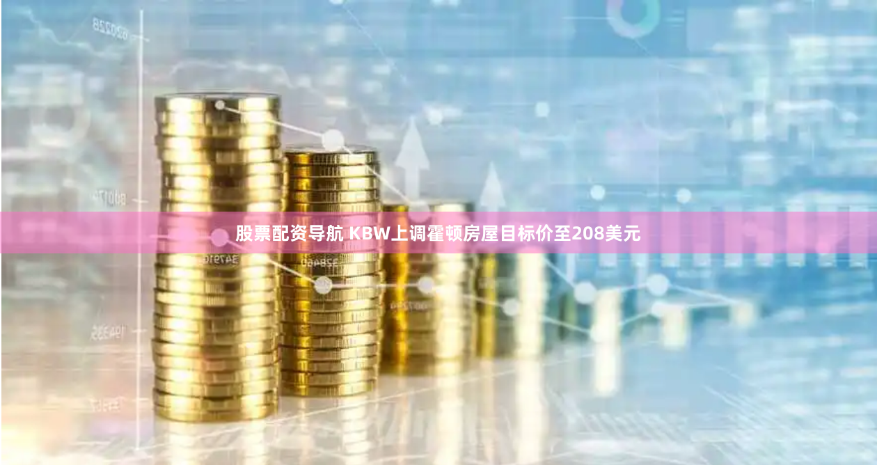 股票配资导航 KBW上调霍顿房屋目标价至208美元