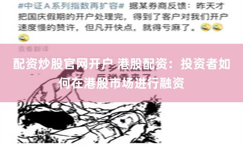 配资炒股官网开户 港股配资：投资者如何在港股市场进行融资