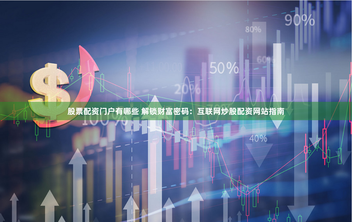 股票配资门户有哪些 解锁财富密码：互联网炒股配资网站指南