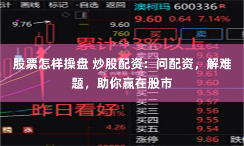 股票怎样操盘 炒股配资：问配资，解难题，助你赢在股市