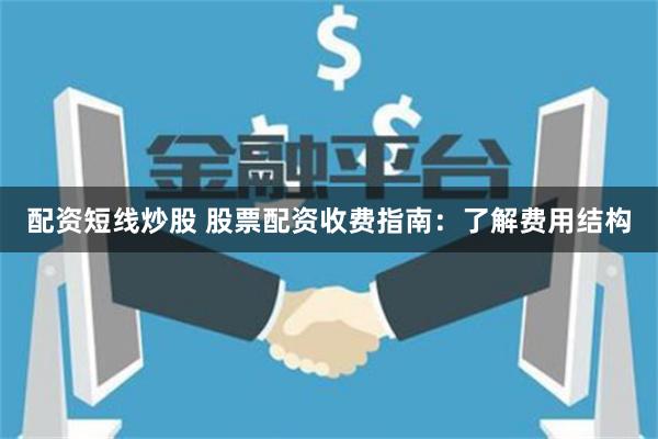配资短线炒股 股票配资收费指南：了解费用结构