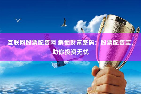 互联网股票配资网 解锁财富密码：股票配资宝，助你投资无忧