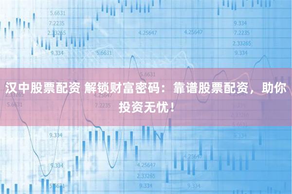 汉中股票配资 解锁财富密码：靠谱股票配资，助你投资无忧！