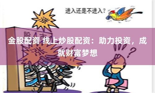 金股配资 线上炒股配资：助力投资，成就财富梦想