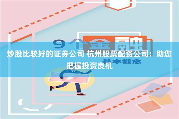 炒股比较好的证券公司 杭州股票配资公司：助您把握投资良机