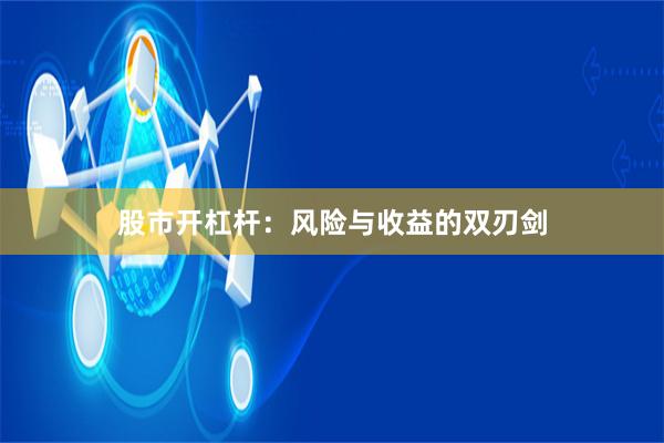 股市开杠杆：风险与收益的双刃剑