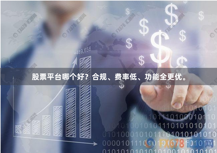 股票平台哪个好？合规、费率低、功能全更优。