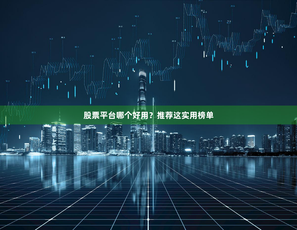 股票平台哪个好用？推荐这实用榜单