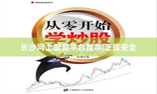 长沙网上配资平台推荐|正规安全