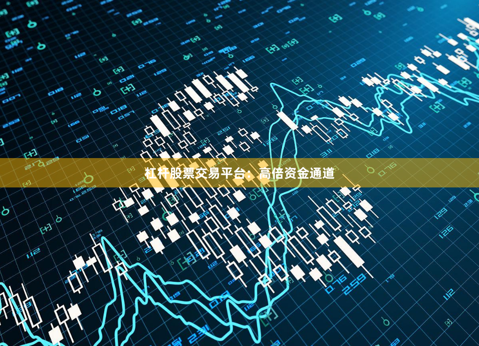 杠杆股票交易平台：高倍资金通道