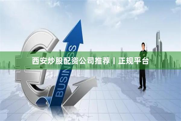 西安炒股配资公司推荐丨正规平台