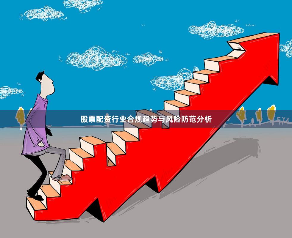 股票配资行业合规趋势与风险防范分析