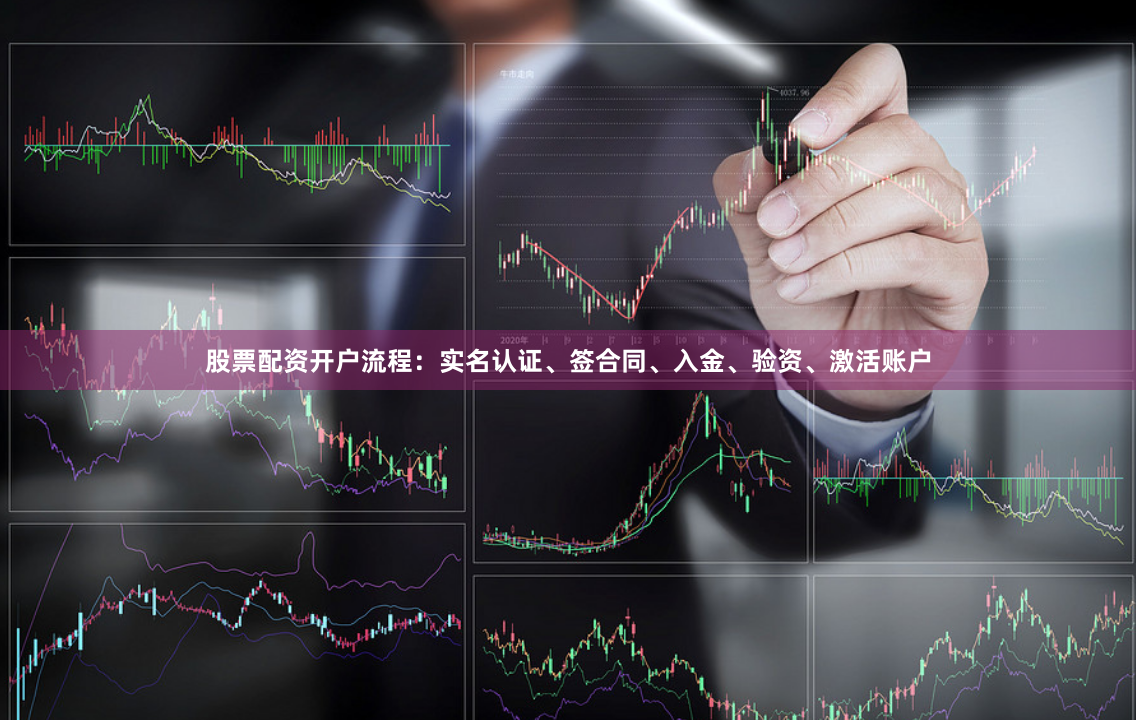 股票配资开户流程：实名认证、签合同、入金、验资、激活账户
