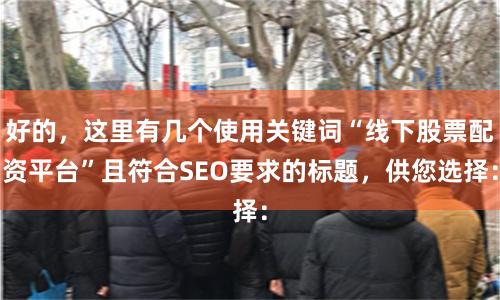 好的，这里有几个使用关键词“线下股票配资平台”且符合SEO要求的标题，供您选择：