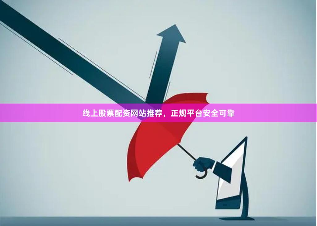 线上股票配资网站推荐，正规平台安全可靠