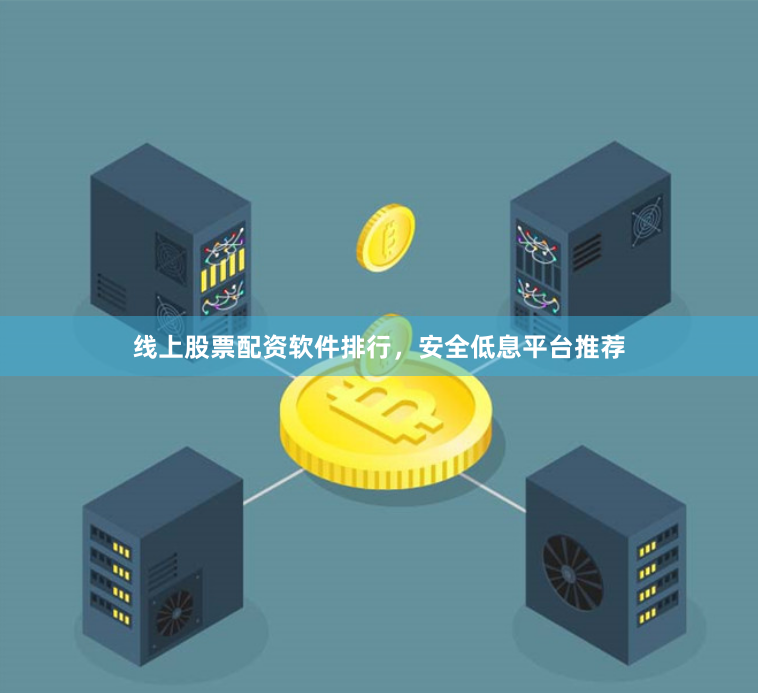线上股票配资软件排行，安全低息平台推荐