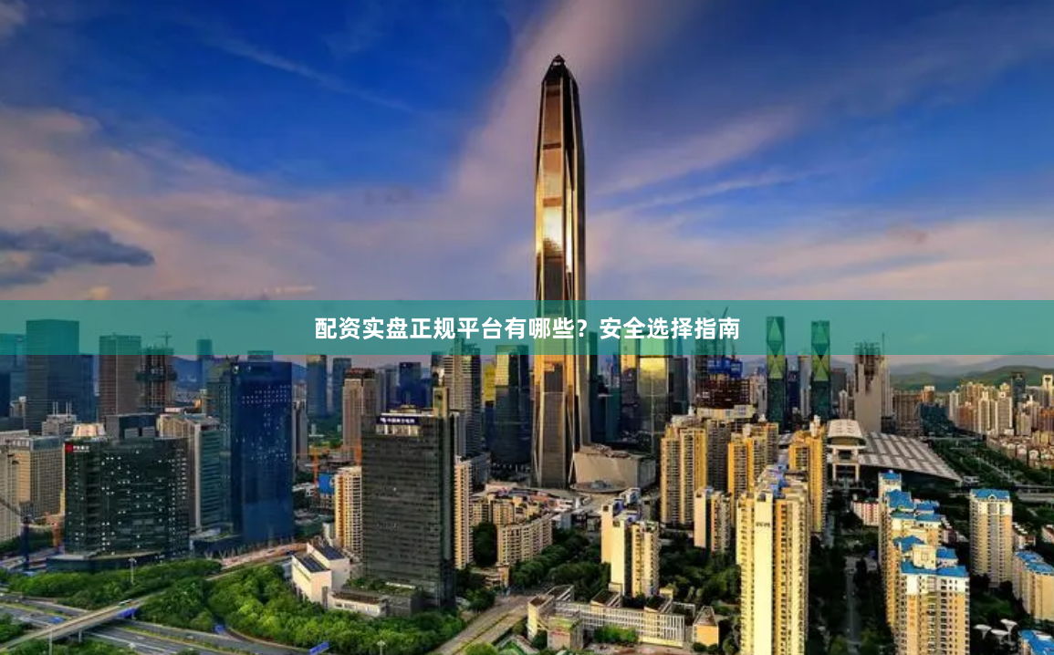配资实盘正规平台有哪些？安全选择指南